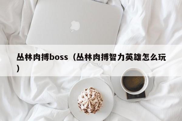 丛林肉搏boss(丛林肉搏智力英雄怎么玩)