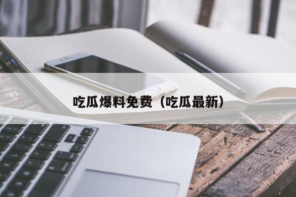 吃瓜爆料免费(吃瓜最新)