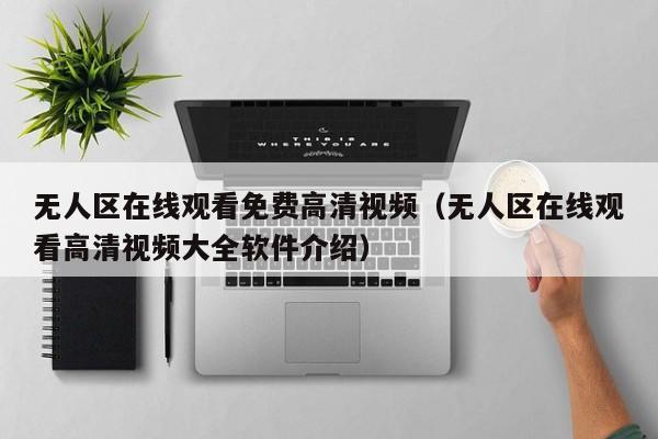 无人区在线观看免费高清视频(无人区在线观看高清视频大全软件介绍)