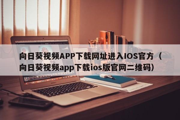 向日葵视频APP下载网址进入IOS官方（向日葵视频app下载ios版官网二维码）