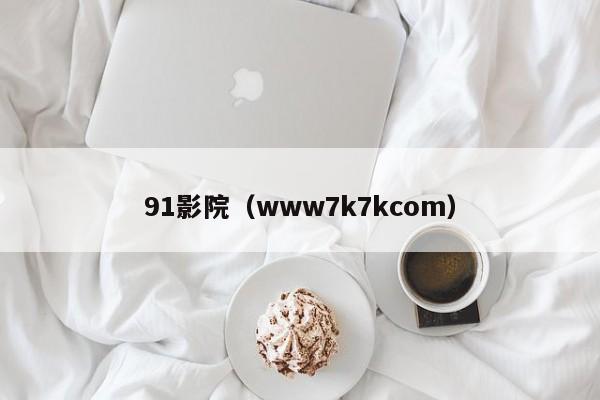 91影院（www7k7kcom）