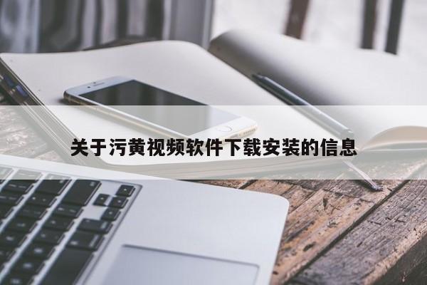 关于污黄视频软件下载安装的信息