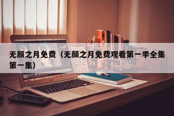 无颜之月免费（无颜之月免费观看第一季全集第一集）