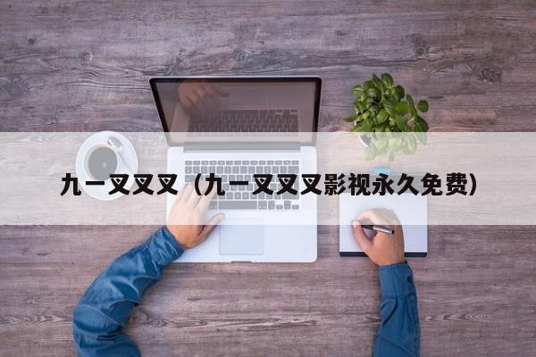 九一叉叉叉(九一叉叉叉影视永久免费)