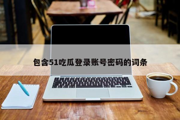 包含51吃瓜登录账号密码的词条