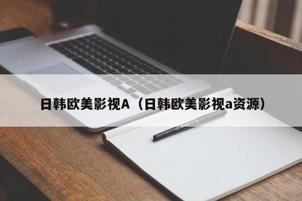 日韩欧美影视A(日韩欧美影视a资源)