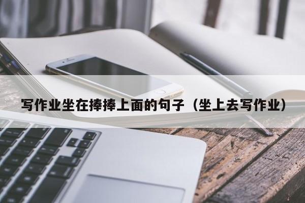 写作业坐在捧捧上面的句子（坐上去写作业）