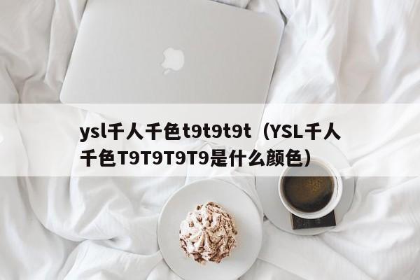 ysl千人千色t9t9t9t（YSL千人千色T9T9T9T9是什么颜色）