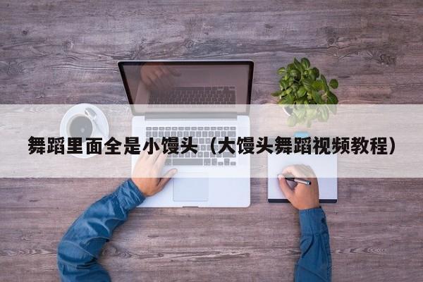 舞蹈里面全是小馒头（大馒头舞蹈视频教程）