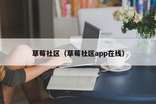 草莓社区（草莓社区app在线）