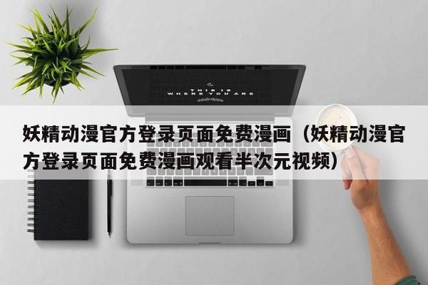 妖精动漫官方登录页面免费漫画（妖精动漫官方登录页面免费漫画观看半次元视频）