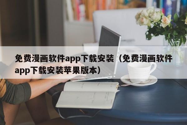 免费漫画软件app下载安装（免费漫画软件app下载安装苹果版本）