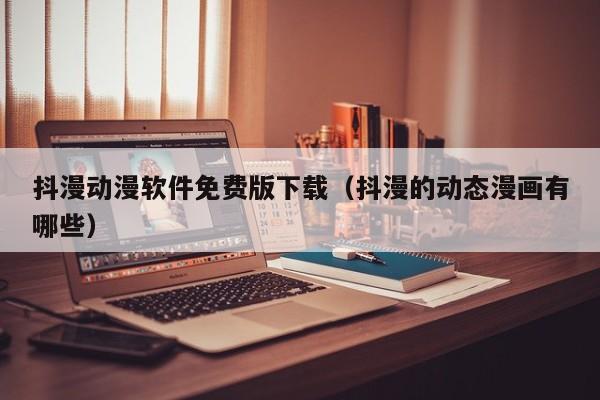 抖漫动漫软件免费版下载（抖漫的动态漫画有哪些）