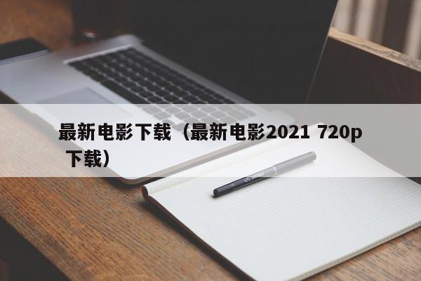 最新电影下载（最新电影2021 720p 下载）