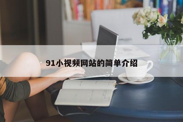 91小视频网站的简单介绍
