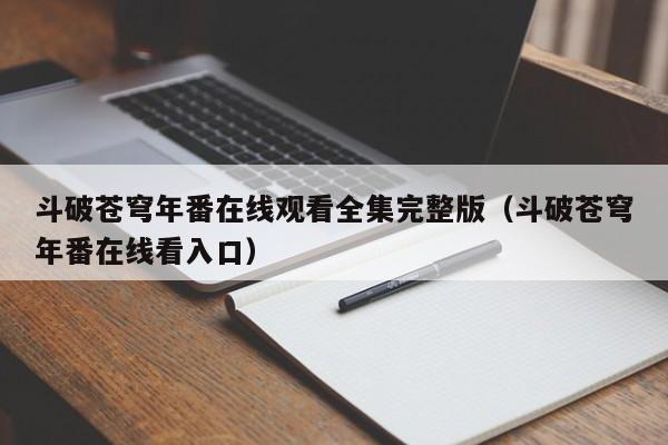 斗破苍穹年番在线观看全集完整版（斗破苍穹年番在线看入口）