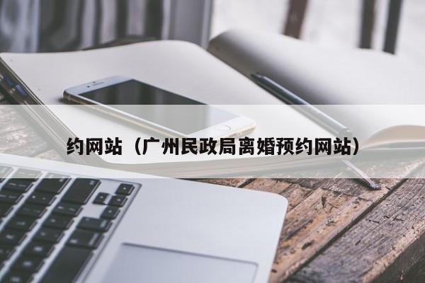 约网站（广州民政局离婚预约网站）