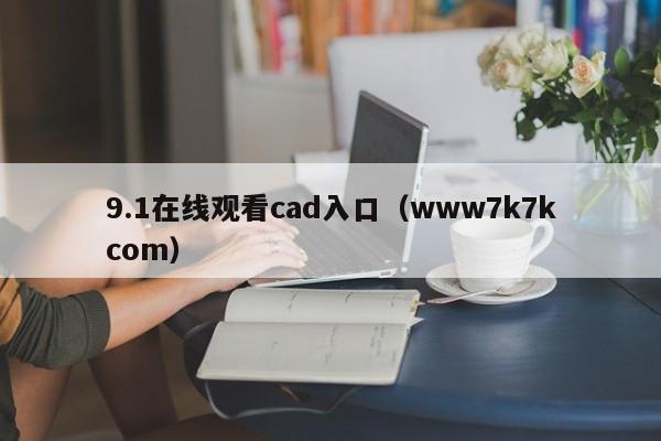 9.1在线观看cad入口（www7k7kcom）