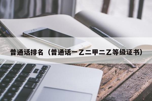 普通话排名（普通话一乙二甲二乙等级证书）