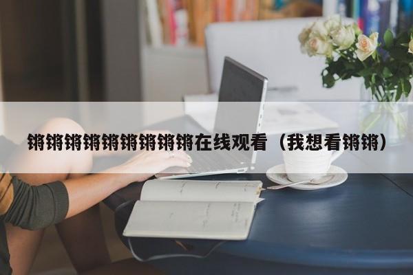 锵锵锵锵锵锵锵锵锵在线观看（我想看锵锵）