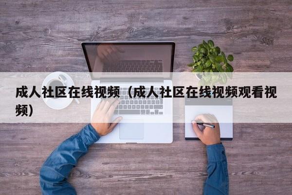 成人社区在线视频（成人社区在线视频观看视频）