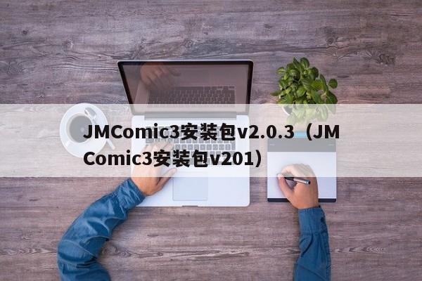 JMComic3安装包v2.0.3（JMComic3安装包v201）