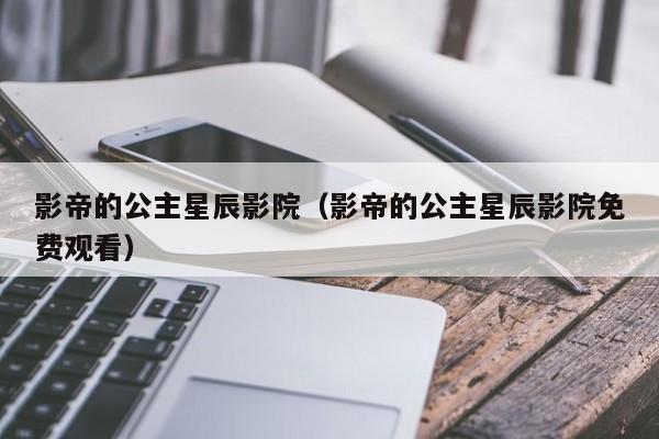 影帝的公主星辰影院（影帝的公主星辰影院免费观看）