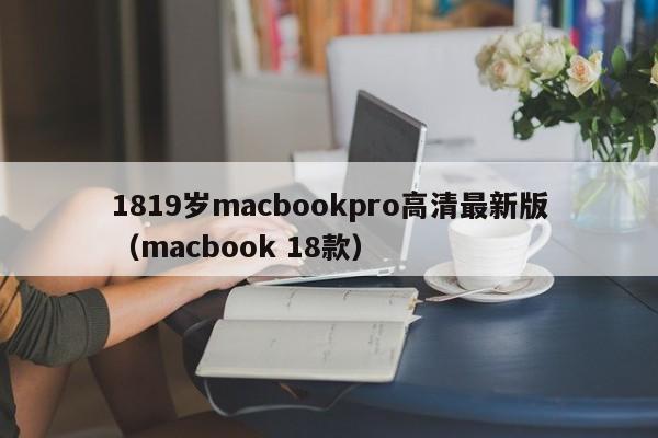 1819岁macbookpro高清最新版（macbook 18款）