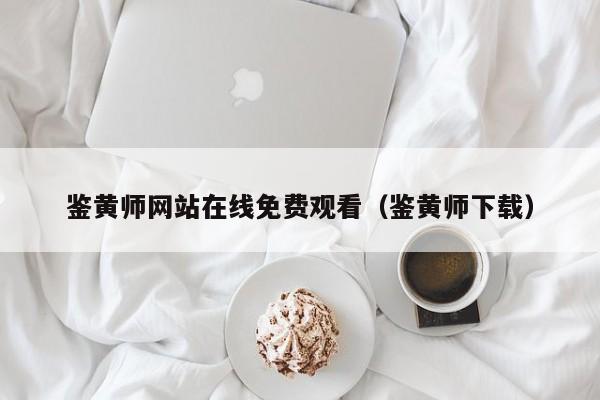 鉴黄师网站在线免费观看（鉴黄师下载）