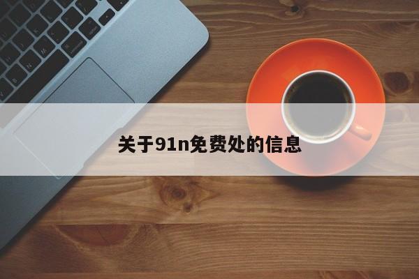 关于91n免费处的信息