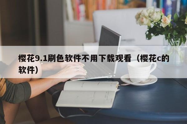 樱花9.1刷色软件不用下载观看（樱花c的软件）