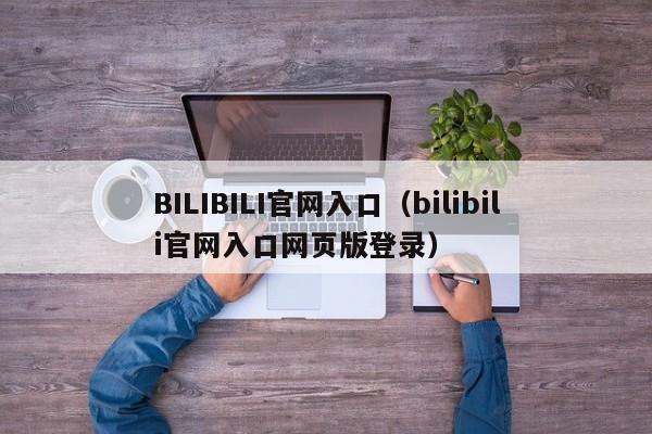 BILIBILI官网入口（bilibili官网入口网页版登录）