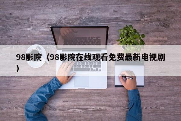 98影院（98影院在线观看免费最新电视剧）