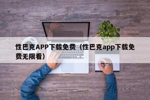 性巴克APP下载免费（性巴克app下载免费无限看）