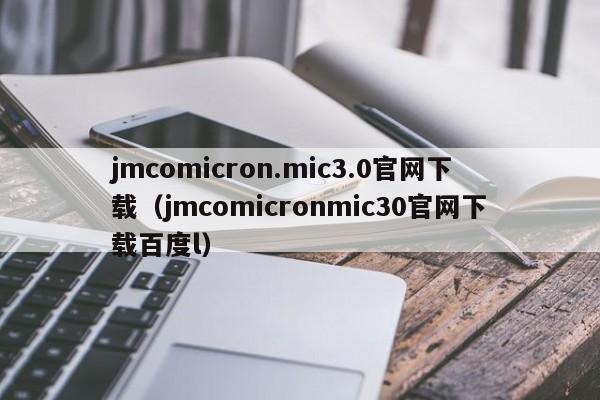 jmcomicron.mic3.0官网下载（jmcomicronmic30官网下载百度l）