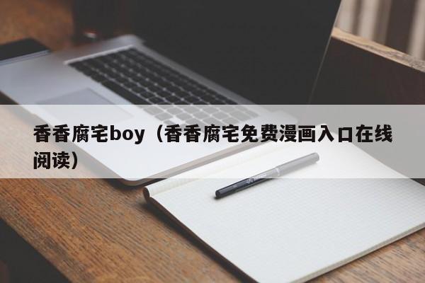 香香腐宅boy（香香腐宅免费漫画入口在线阅读）