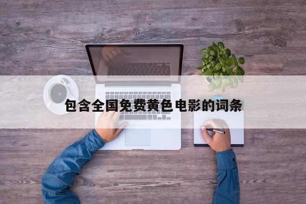 包含全国免费黄色电影的词条