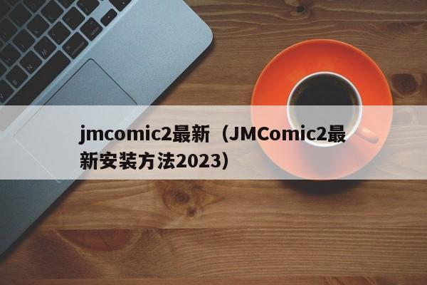 jmcomic2最新（JMComic2最新安装方法2023）