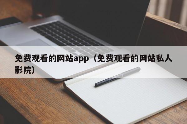 免费观看的网站app（免费观看的网站私人影院）