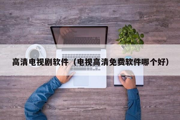 高清电视剧软件（电视高清免费软件哪个好）