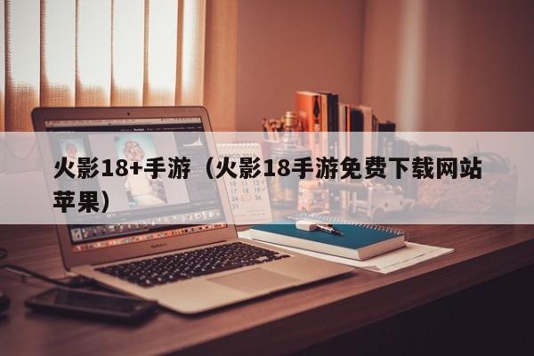 火影18+手游（火影18手游免费下载网站苹果）
