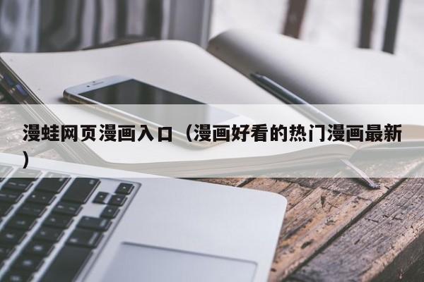 漫蛙网页漫画入口（漫画好看的热门漫画最新）