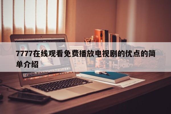 7777在线观看免费播放电视剧的优点的简单介绍