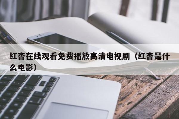 红杏在线观看免费播放高清电视剧（红杏是什么电影）