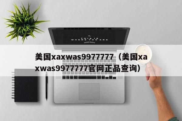 美国xaxwas9977777（美国xaxwas9977777官网正品查询）