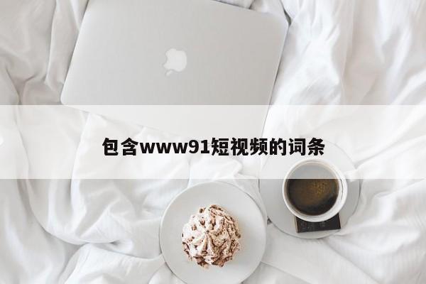 包含www91短视频的词条