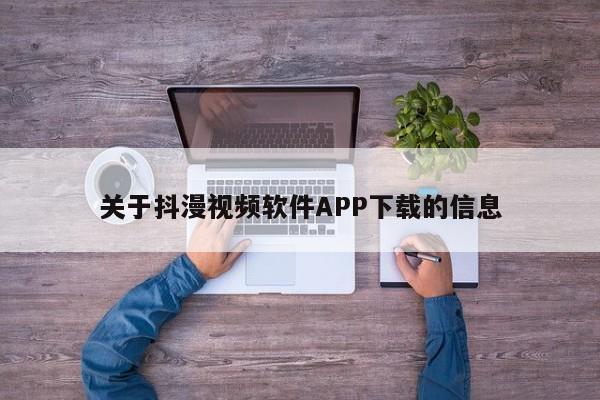 关于抖漫视频软件APP下载的信息