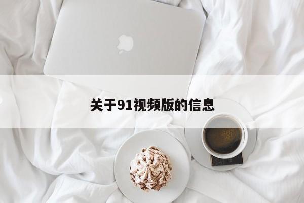 关于91视频版的信息
