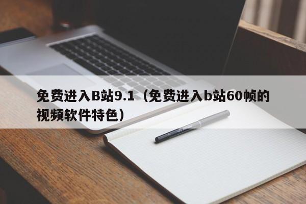免费进入B站9.1(免费进入b站60帧的视频软件特色)