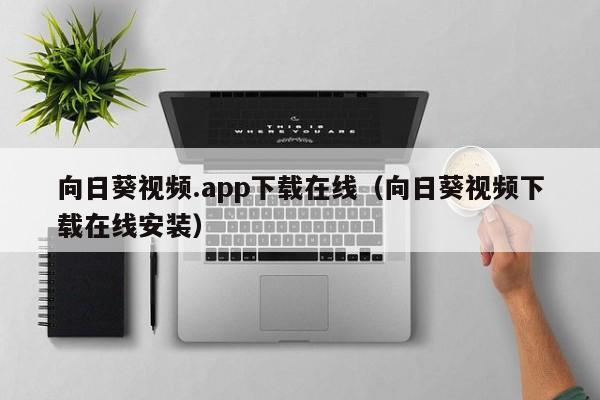 向日葵视频.app下载在线（向日葵视频下载在线安装）